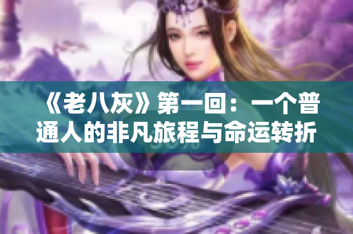 《老八灰》第一回：一個普通人的非凡旅程與命運轉(zhuǎn)折