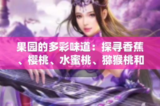 果園的多彩味道：探尋香蕉、櫻桃、水蜜桃、獼猴桃和菠蘿的鮮美故事
