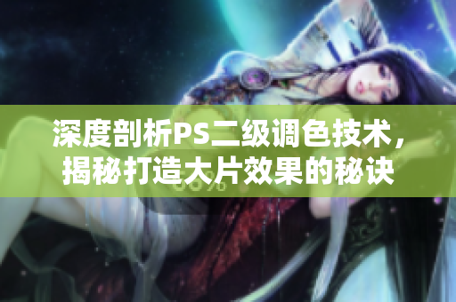深度剖析PS二級調(diào)色技術(shù)，揭秘打造大片效果的秘訣