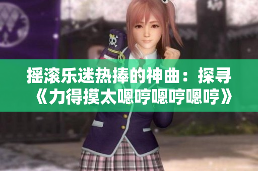 搖滾樂迷熱捧的神曲：探尋《力得摸太嗯哼嗯哼嗯哼》的魅力