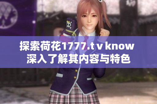 探索荷花1777.tⅴknow 深入了解其內(nèi)容與特色