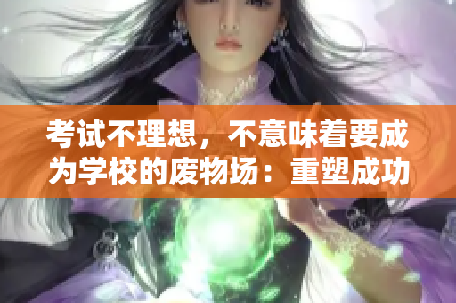 考試不理想，不意味著要成為學(xué)校的廢物場：重塑成功之路