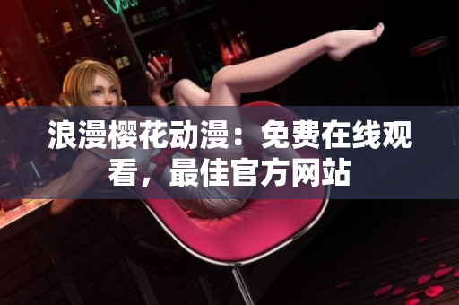 浪漫櫻花動(dòng)漫：免費(fèi)在線觀看，最佳官方網(wǎng)站
