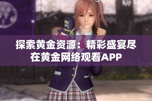 探索黃金資源：精彩盛宴盡在黃金網(wǎng)絡(luò)觀看APP