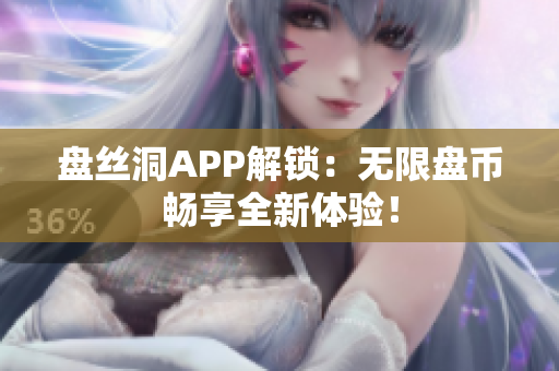 盤(pán)絲洞APP解鎖：無(wú)限盤(pán)幣暢享全新體驗(yàn)！