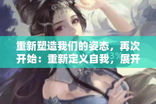 重新塑造我們的姿態(tài)，再次開始：重新定義自我，展開新篇章