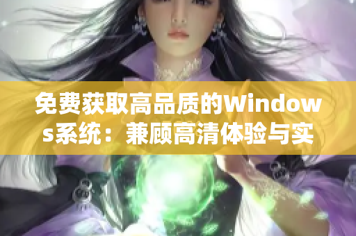 免費(fèi)獲取高品質(zhì)的Windows系統(tǒng)：兼顧高清體驗(yàn)與實(shí)用功能