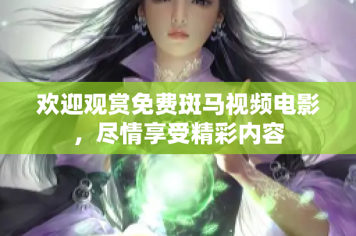 歡迎觀賞免費斑馬視頻電影，盡情享受精彩內(nèi)容