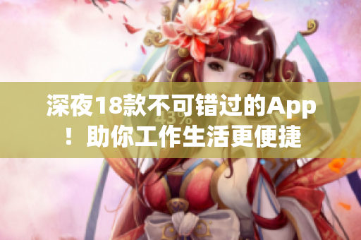 深夜18款不可錯(cuò)過(guò)的App！助你工作生活更便捷