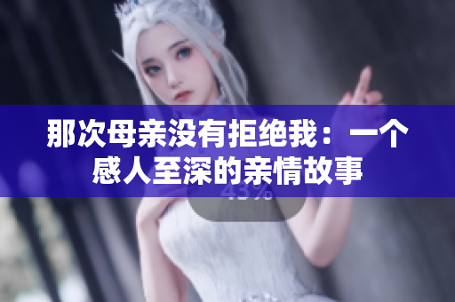 那次母親沒(méi)有拒絕我：一個(gè)感人至深的親情故事