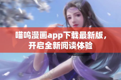 喵嗚漫畫app下載最新版，開(kāi)啟全新閱讀體驗(yàn)