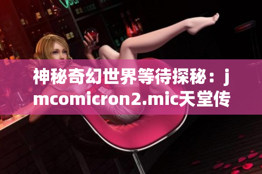 神秘奇幻世界等待探秘：jmcomicron2.mic天堂傳送門1.5.9新版本即將上線