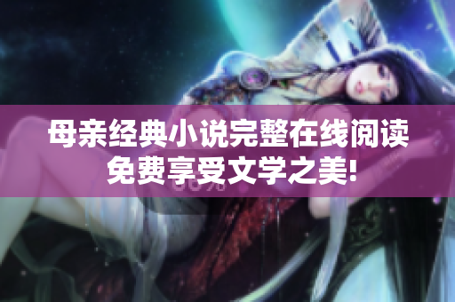 母親經(jīng)典小說完整在線閱讀 免費享受文學之美!