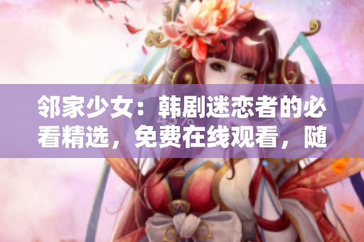 鄰家少女：韓劇迷戀者的必看精選，免費在線觀看，隨時隨地盡情暢享！