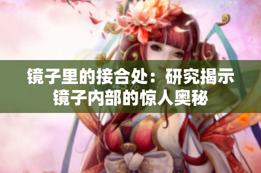 鏡子里的接合處：研究揭示鏡子內(nèi)部的驚人奧秘