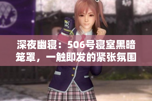 深夜幽寢：506號寢室黑暗籠罩，一觸即發(fā)的緊張氛圍