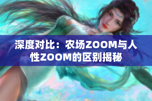 深度對(duì)比：農(nóng)場(chǎng)ZOOM與人性ZOOM的區(qū)別揭秘