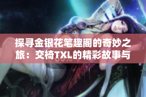 探尋金銀花筆趣閣的奇妙之旅：交椅TXL的精彩故事與獨特魅力