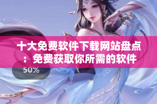 十大免費(fèi)軟件下載網(wǎng)站盤點(diǎn)：免費(fèi)獲取你所需的軟件
