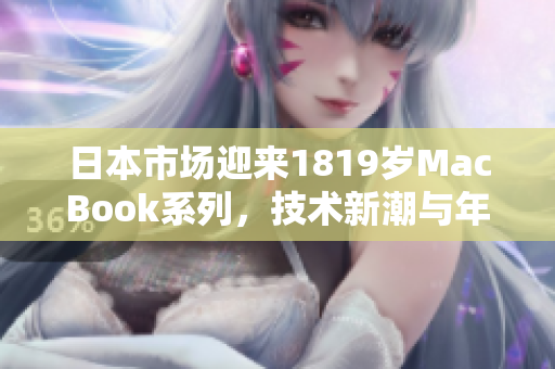 日本市場迎來1819歲MacBook系列，技術(shù)新潮與年輕風尚完美融合