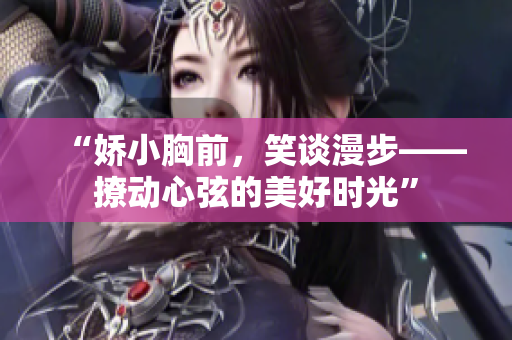 “嬌小胸前，笑談漫步——撩動心弦的美好時光”