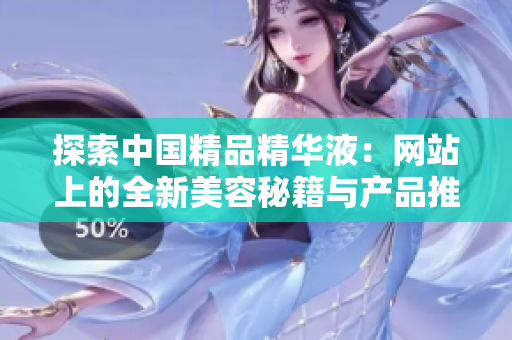 探索中國精品精華液：網站上的全新美容秘籍與產品推薦