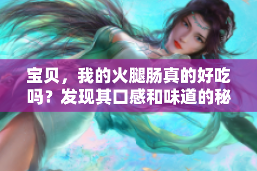 寶貝，我的火腿腸真的好吃嗎？發(fā)現(xiàn)其口感和味道的秘密