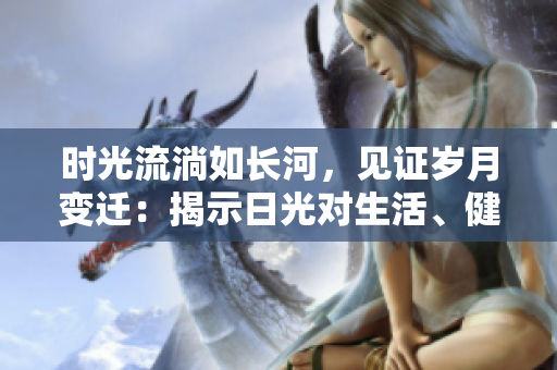 時光流淌如長河，見證歲月變遷：揭示日光對生活、健康與環(huán)境的深遠影響