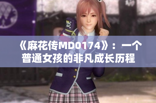 《麻花傳MD0174》：一個普通女孩的非凡成長歷程