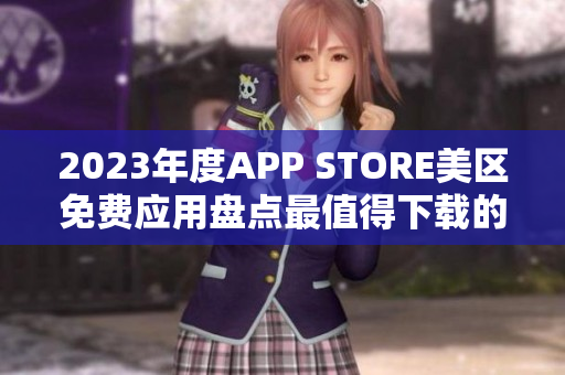 2023年度APP STORE美區(qū)免費應(yīng)用盤點最值得下載的免費APP