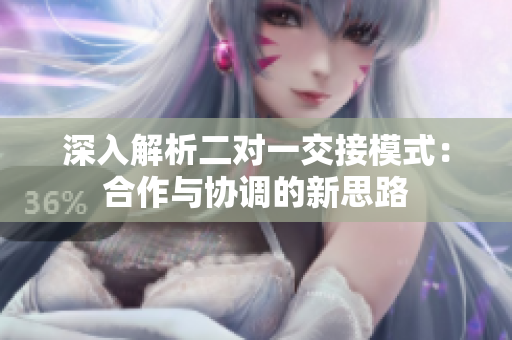 深入解析二對一交接模式：合作與協(xié)調(diào)的新思路