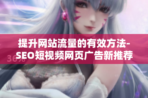提升網(wǎng)站流量的有效方法-SEO短視頻網(wǎng)頁廣告新推薦