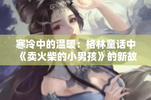 寒冷中的溫暖：格林童話中《賣火柴的小男孩》的新故事