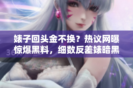 婊子回頭金不換？熱議網(wǎng)曝驚爆黑料，細數(shù)反差婊暗黑一面