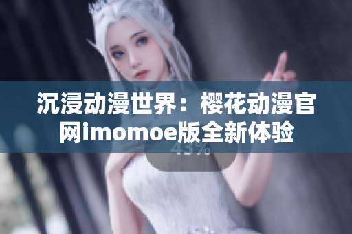 沉浸動(dòng)漫世界：櫻花動(dòng)漫官網(wǎng)imomoe版全新體驗(yàn)