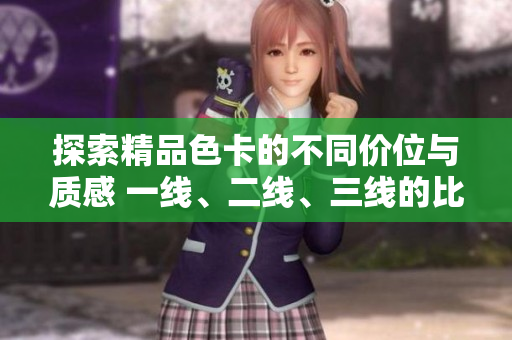 探索精品色卡的不同價位與質(zhì)感 一線、二線、三線的比較分析