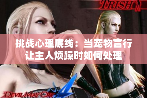 挑戰(zhàn)心理底線：當寵物言行讓主人煩躁時如何處理
