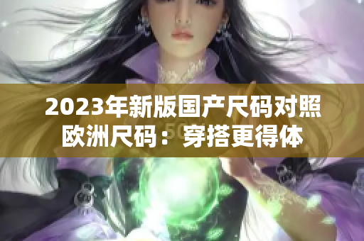 2023年新版國產(chǎn)尺碼對照歐洲尺碼：穿搭更得體