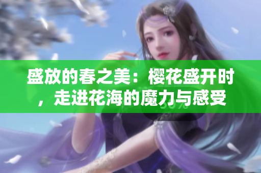 盛放的春之美：櫻花盛開時，走進花海的魔力與感受
