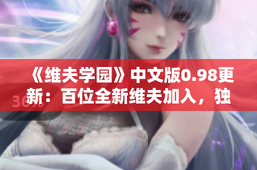 《維夫學園》中文版0.98更新：百位全新維夫加入，獨家福利等你拿！