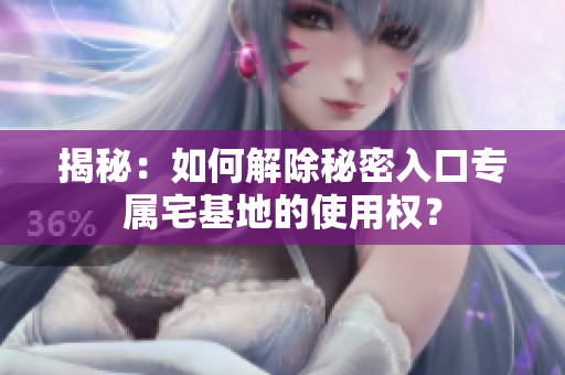 揭秘：如何解除秘密入口專屬宅基地的使用權(quán)？