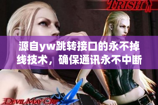 源自yw跳轉(zhuǎn)接口的永不掉線技術(shù)，確保通訊永不中斷