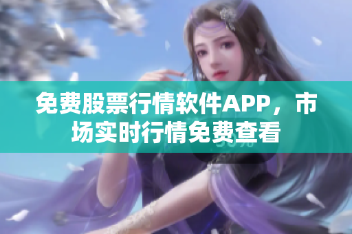 免費(fèi)股票行情軟件APP，市場(chǎng)實(shí)時(shí)行情免費(fèi)查看