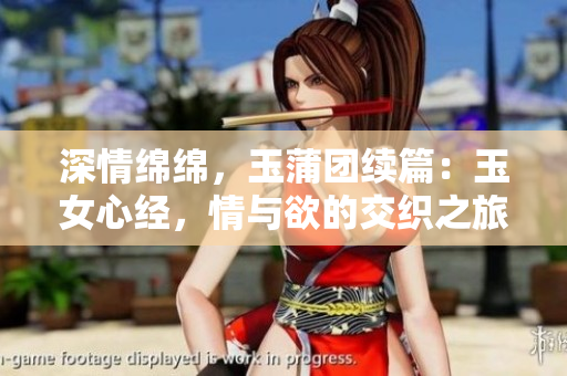 深情綿綿，玉蒲團(tuán)續(xù)篇：玉女心經(jīng)，情與欲的交織之旅