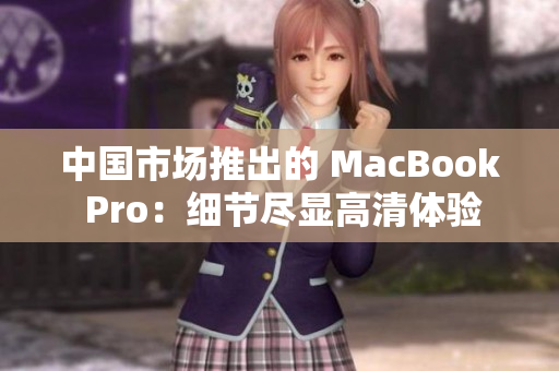 中國(guó)市場(chǎng)推出的 MacBook Pro：細(xì)節(jié)盡顯高清體驗(yàn)