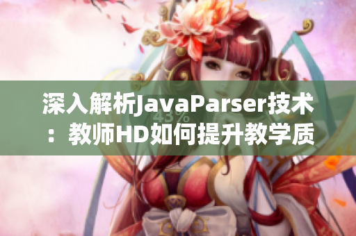 深入解析JavaParser技術(shù)：教師HD如何提升教學(xué)質(zhì)量與效率