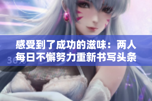 感受到了成功的滋味：兩人每日不懈努力重新書(shū)寫(xiě)頭條。