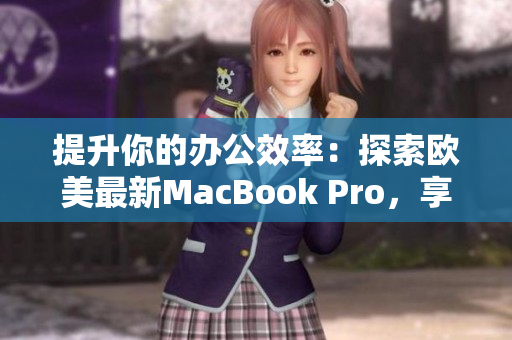提升你的辦公效率：探索歐美最新MacBook Pro，享受高清體驗(yàn)