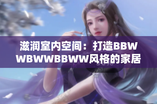 滋潤(rùn)室內(nèi)空間：打造BBWWBWWBBWW風(fēng)格的家居設(shè)計(jì)靈感