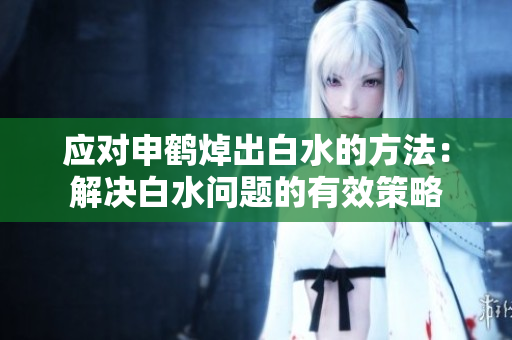 應(yīng)對(duì)申鶴焯出白水的方法：解決白水問題的有效策略